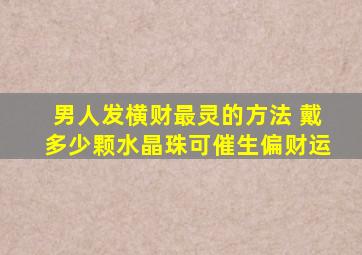 男人发横财最灵的方法 戴多少颗水晶珠可催生偏财运